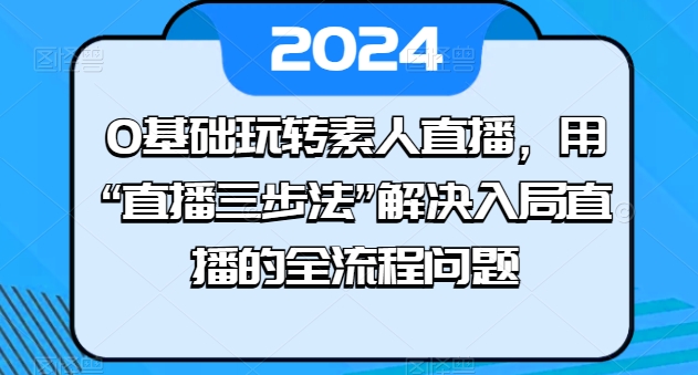 0基礎玩轉素人直播，用“直播三步法”解決入局直播的全流程問題