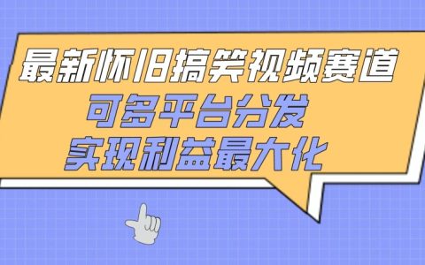 揭秘最新懷舊搞笑視頻賽道：多平臺分發策略，實現收益最大化！