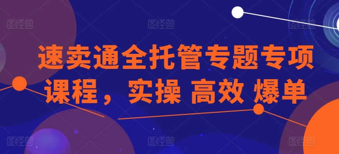 速賣通全托管專題專項課程，實操 高效 爆單