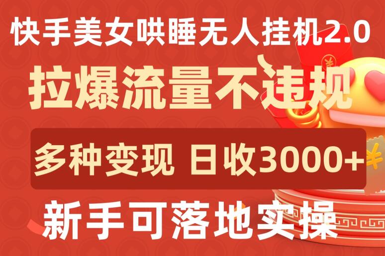 快手美女哄睡無人掛機2.0.拉爆流量不違規，多種變現途徑，日收3000+，新手可落地實操【揭秘】