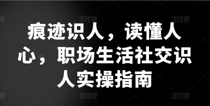 痕跡識人，讀懂人心，?職場生活社交識人實操指南