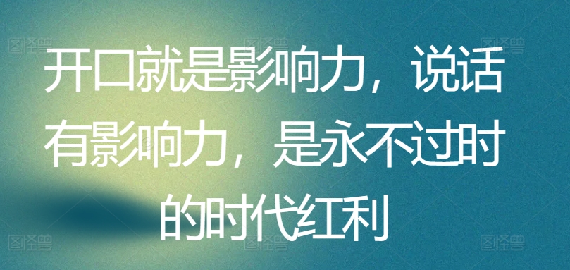 開口就是影響力，說話有影響力，是永不過時的時代紅利