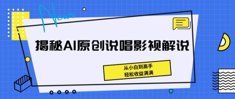 揭秘AI原創說唱影視解說，從小白到高手，輕松收益滿滿【揭秘】
