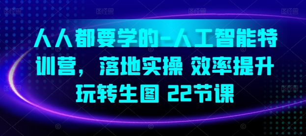 人人都要學(xué)的-人工智能特訓(xùn)營，落地實(shí)操 效率提升 玩轉(zhuǎn)生圖(22節(jié)課)