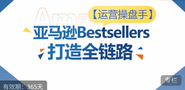 運營操盤手！亞馬遜Bestsellers打造全鏈路，選品、Listing、廣告投放全鏈路進階優化