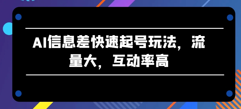 AI信息差快速起號(hào)玩法，流量大，互動(dòng)率高【揭秘】