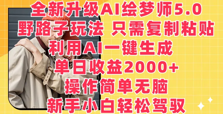 全新升級AI繪夢師5.0.野路子玩法，只需復(fù)制粘貼，利用AI一鍵生成，單日收益2000+【揭秘】