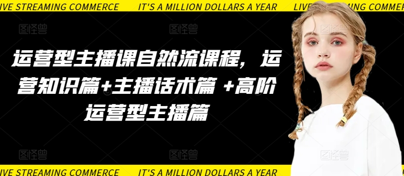 運營型主播課自然流課程，運營知識篇+主播話術篇 +高階運營型主播篇