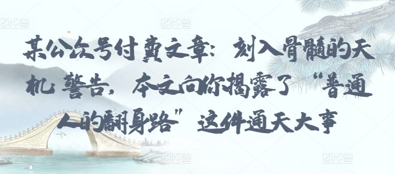 某公眾號付費文章：刻入骨髓的天機: 警告，本文向你揭露了 “普通人的翻身路” 這件通天大事