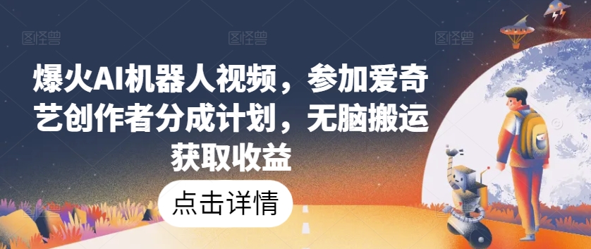 爆火AI機器人視頻，參加愛奇藝創作者分成計劃，無腦搬運獲取收益【揭秘】
