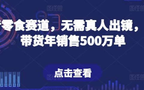 揭秘抖音零食新賽道：無需真人出鏡，輕松直播帶貨，年銷售500萬單的秘密！