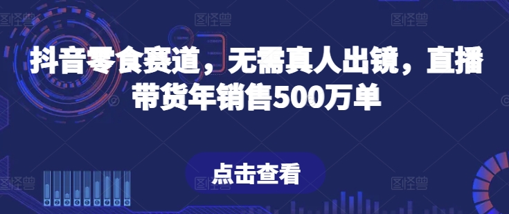 抖音零食賽道，無需真人出鏡，直播帶貨年銷售500萬單【揭秘】