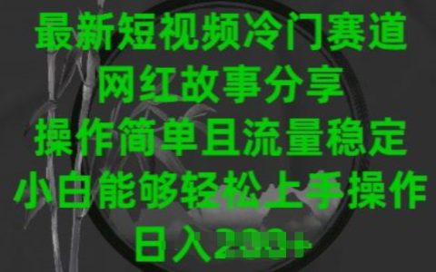 2024短視頻冷門賽道揭秘：網(wǎng)紅故事分享，簡(jiǎn)單操作流量保證，新手小白輕松入門【操作指南】