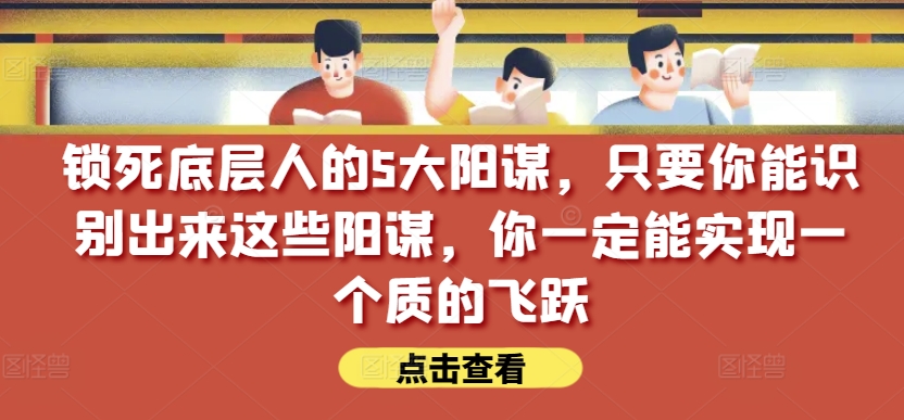 鎖死底層人的5大陽謀，只要你能識別出來這些陽謀，你一定能實現一個質的飛躍【付費文章】