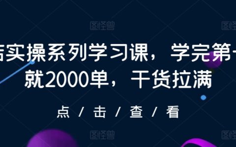 抖店實操系列學習課：新手也能快速上手，學完第一天即收獲2000單，干貨滿滿！