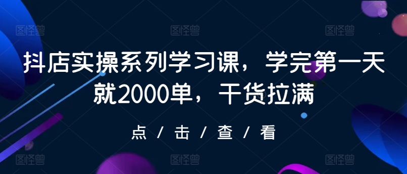 抖店實操系列學習課，學完第一天就2000單，干貨拉滿