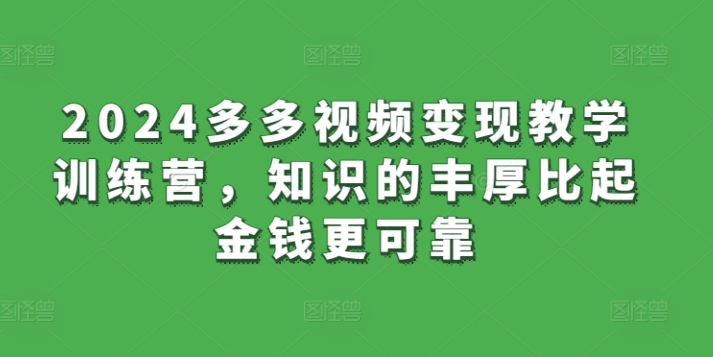 2024多多視頻變現(xiàn)教學(xué)訓(xùn)練營，知識的豐厚比起金錢更可靠