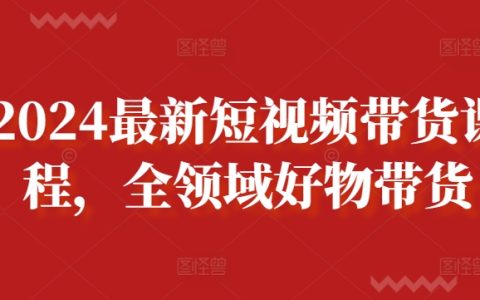 2024年短視頻帶貨課程全新升級，涵蓋全領域好物推薦教程