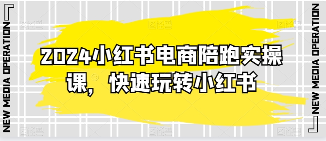2024小紅書電商陪跑實(shí)操課，快速玩轉(zhuǎn)小紅書，超過20節(jié)精細(xì)化課程