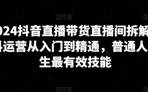 2024抖音直播帶貨實操解析：從新手到高手，掌握抖音運營關鍵技能，助力平民高效生財