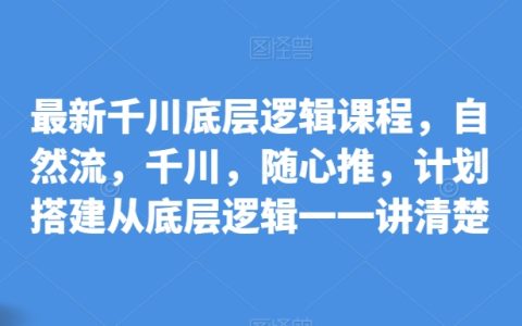 千川平臺底層邏輯深度解析課程，涵蓋自然流、千川廣告、隨心推策略構建，全方位教學