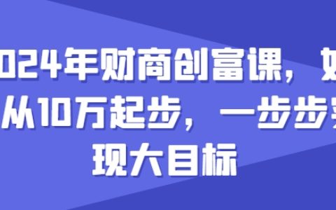 2024財(cái)商教育財(cái)富增長(zhǎng)課程：基于10萬(wàn)元起家，逐步達(dá)成財(cái)富目標(biāo)策略解析
