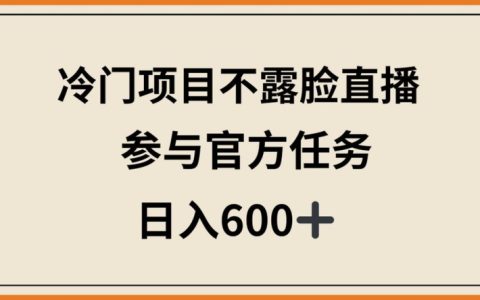 揭秘！冷門直播項目，無需露臉，參與官方任務，日入600+