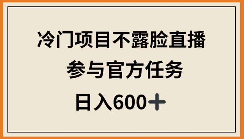 冷門項目不露臉直播，參與官方任務，日入600+【揭秘】