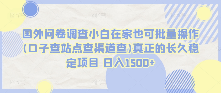 國外問卷調查小白在家也可批量操作(口子查站點查渠道查)真正的長久穩定項目 日入1500+【揭秘】