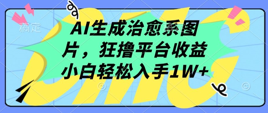 AI生成治愈系圖片，狂擼平臺收益，小白輕松入手1W+【揭秘】