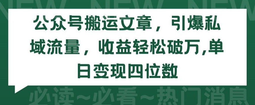 公眾號搬運文章，引爆私域流量，收益輕松破萬，單日變現(xiàn)四位數(shù)【揭秘】