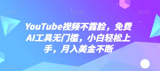 YouTube視頻不露臉，免費AI工具無門檻，小白輕松上手，月入美金不斷【揭秘】