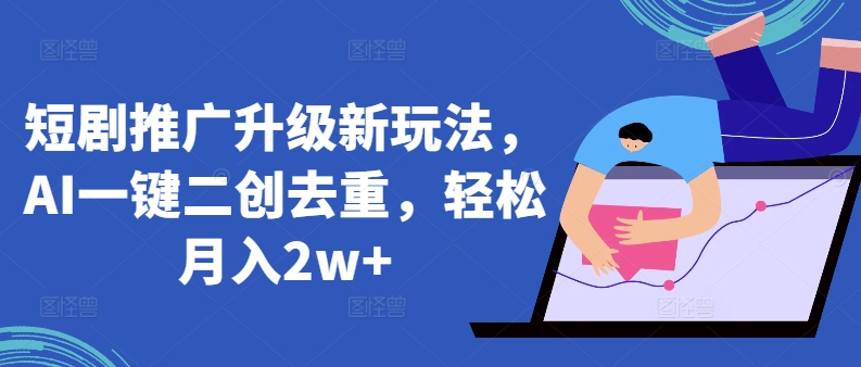 短劇推廣升級新玩法，AI一鍵二創去重，輕松月入2w+【揭秘】