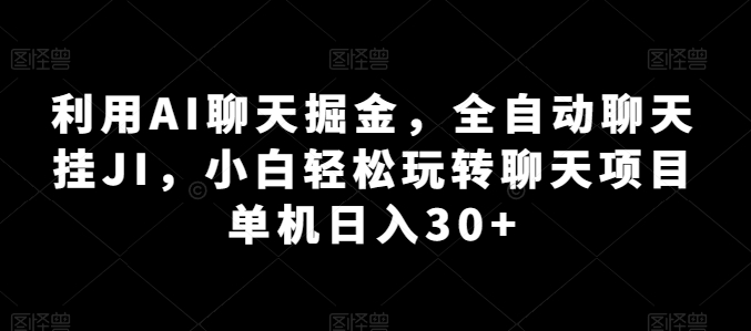 利用AI聊天掘金，全自動聊天掛JI，小白輕松玩轉聊天項目 單機日入30+【揭秘】