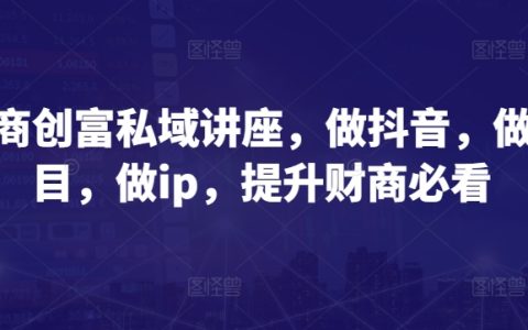 財商提升私密講座：抖音運營、項目策劃、IP打造，財商增富必學課程