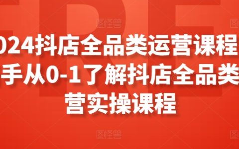 2024年抖音電商全品類運(yùn)營培訓(xùn)，助力新手零基礎(chǔ)掌握抖音店鋪運(yùn)營技巧