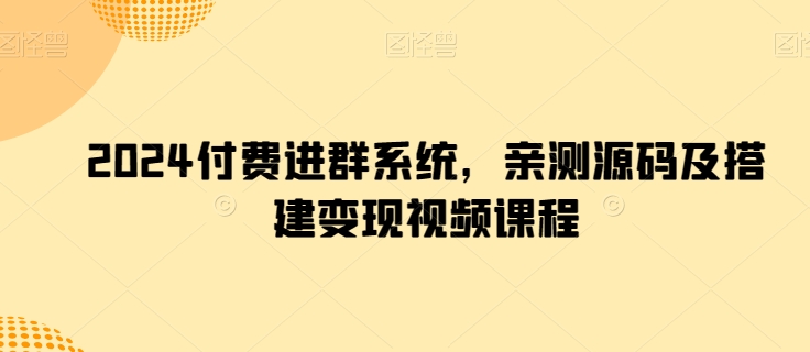 2024付費進群系統(tǒng)，親測源碼及搭建變現(xiàn)視頻課程