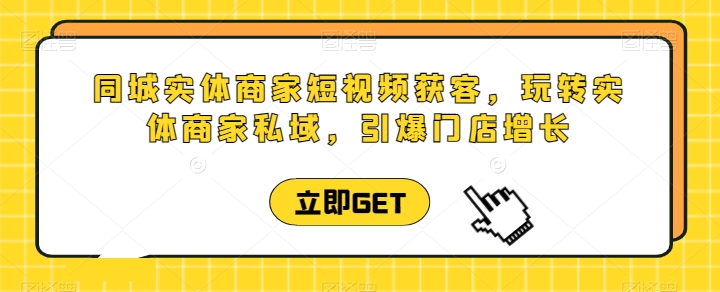 同城實(shí)體商家短視頻獲客直播課，玩轉(zhuǎn)實(shí)體商家私域，引爆門店增長