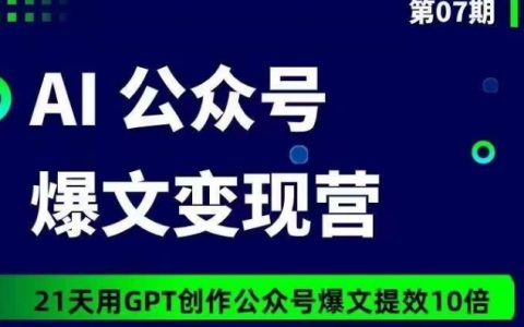 AI公眾號(hào)爆文變現(xiàn)營07期，21天用GPT創(chuàng)作爆文提效10倍
