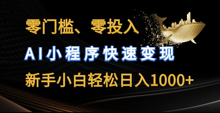 零門檻零投入，AI小程序快速變現，新手小白輕松日入幾張【揭秘】