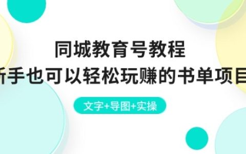 新手也能做！同城教育號書單項目實操教程：文字+導圖+實操
