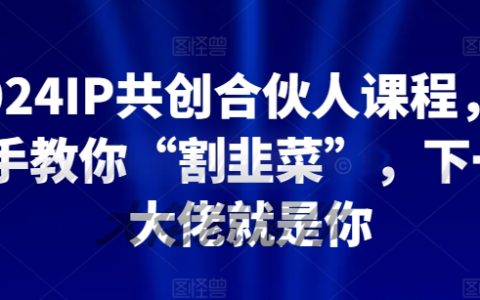 2024年IP共創(chuàng)合伙人培訓(xùn)：實(shí)操帶你“割韭菜”，成為下一個(gè)行業(yè)大佬