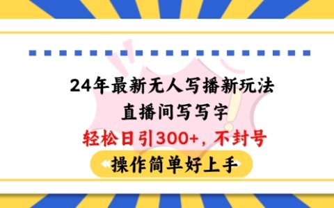2024年最新無人直播創新玩法，簡單寫字吸引每日100+粉絲，無需封號輕松上手指南【深度揭秘】