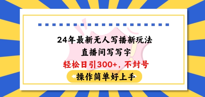 24年最新無人寫播新玩法直播間，寫寫字輕松日引100+粉絲，不封號操作簡單好上手【揭秘】