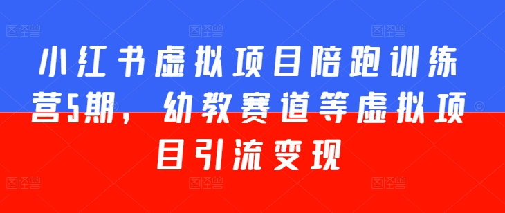 小紅書虛擬項目陪跑訓練營5期，幼教賽道等虛擬項目引流變現