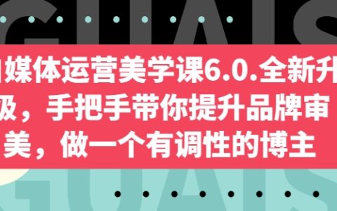 手把手提升品牌審美，做一個(gè)有調(diào)性的博主！自媒體運(yùn)營(yíng)美學(xué)課全新升級(jí)6.0版來(lái)了！
