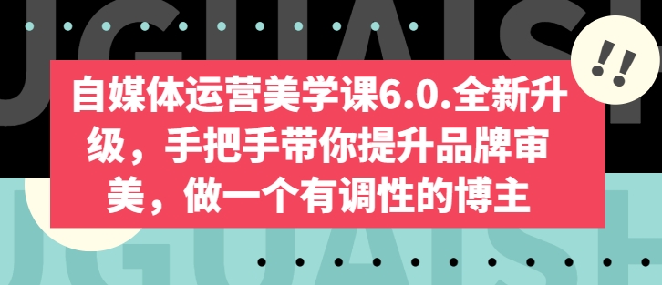 自媒體運營美學課6.0.全新升級，手把手帶你提升品牌審美，做一個有調性的博主