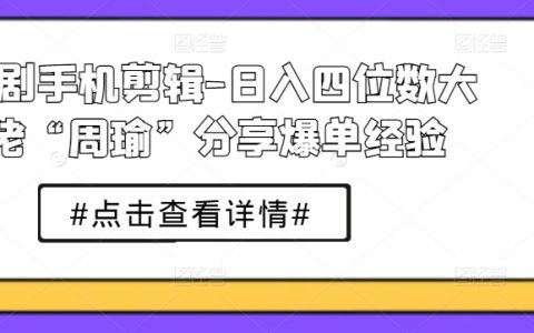 短視頻剪輯教程：周瑜大佬教你日入四位數的短劇制作與營銷策略