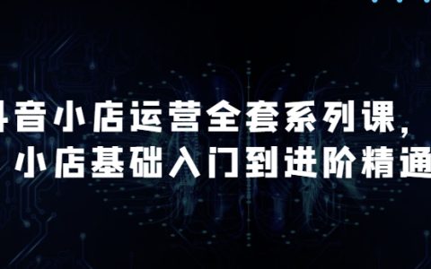 抖音小店運營一站式課程：全面升級，從基礎到進階，深度解析月銷百萬店鋪的成功秘訣