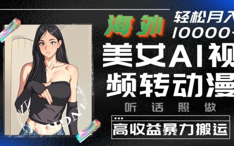 揭秘：利用AI將海外美女視頻轉換成動漫，實現(xiàn)高額收益的搬運技巧，簡單操作即可獲利【詳細解析】